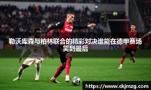 勒沃库森与柏林联合的精彩对决谁能在德甲赛场笑到最后